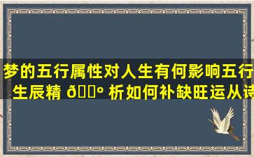 梦的五行属性对人生有何影响五行生辰精 🌺 析如何补缺旺运从诗经楚辞中 🦆 取名有哪些技巧